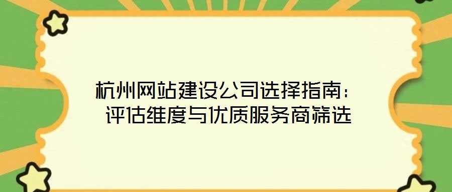 杭州網(wǎng)站建設(shè)公司選擇指南:評估維度與優(yōu)質(zhì)服務(wù)商篩選