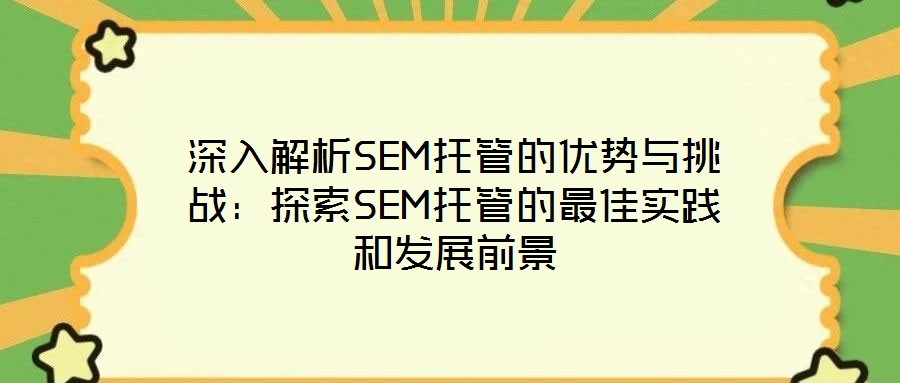 深入解析SEM托管的優(yōu)勢(shì)與挑戰(zhàn):探索SEM托管的最佳實(shí)踐和發(fā)展前景