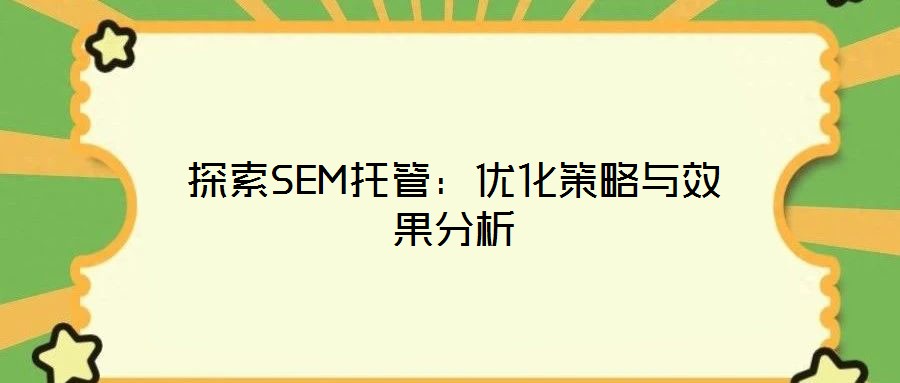 探索SEM托管:優(yōu)化策略與效果分析