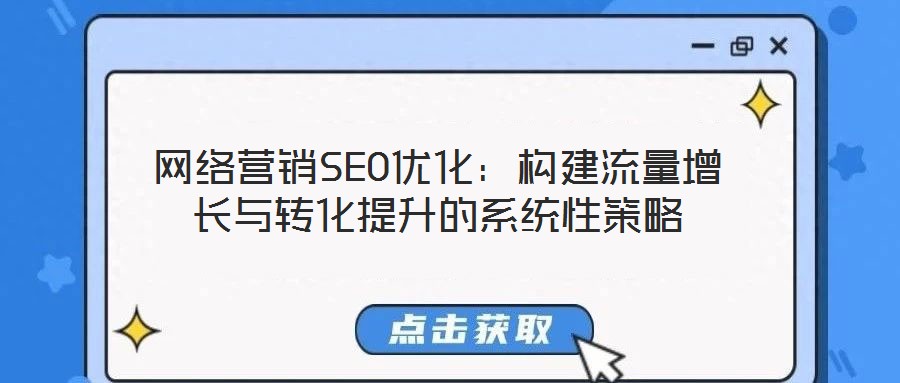 網(wǎng)絡(luò)營銷SEO優(yōu)化:構(gòu)建流量增長與轉(zhuǎn)化提升的系統(tǒng)性策略