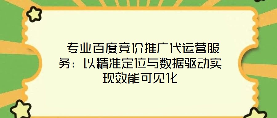 專業(yè)百度競價推廣代運營服務(wù):以精準(zhǔn)定位與數(shù)據(jù)驅(qū)動實現(xiàn)效能可見化