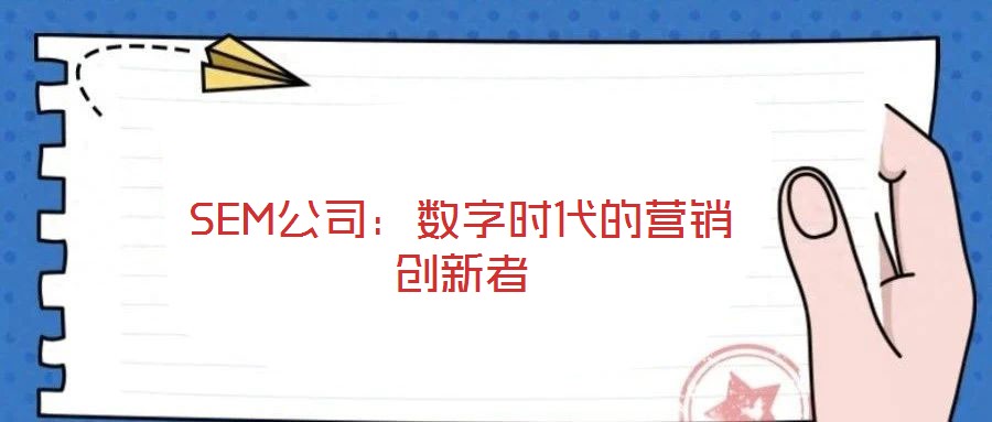 SEM公司:數(shù)字時代的營銷創(chuàng)新者