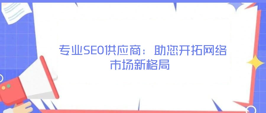 專業(yè)SEO供應商:助您開拓網(wǎng)絡市場新格局