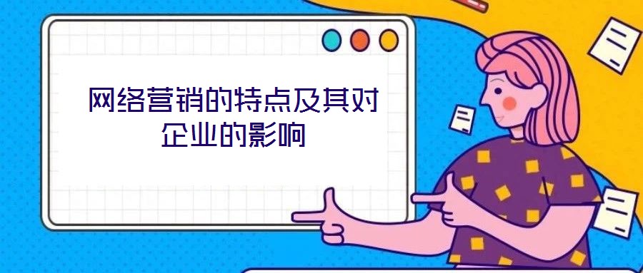 網(wǎng)絡(luò)營(yíng)銷的特點(diǎn)及其對(duì)企業(yè)的影響