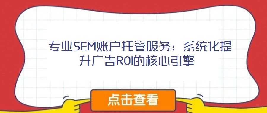 專業(yè)SEM賬戶托管服務(wù):系統(tǒng)化提升廣告ROI的核心引擎