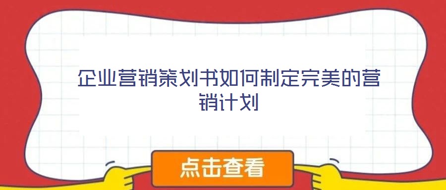 企業(yè)營(yíng)銷策劃書(shū)如何制定完美的營(yíng)銷計(jì)劃
