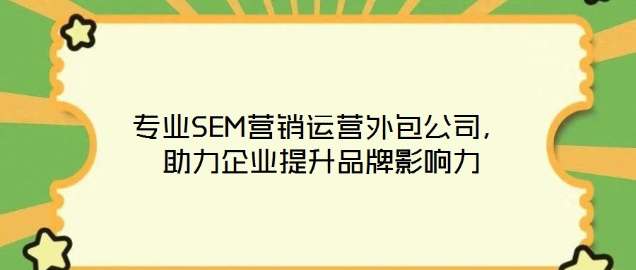 專業(yè)SEM營銷運(yùn)營外包公司，助力企業(yè)提升品牌影響力