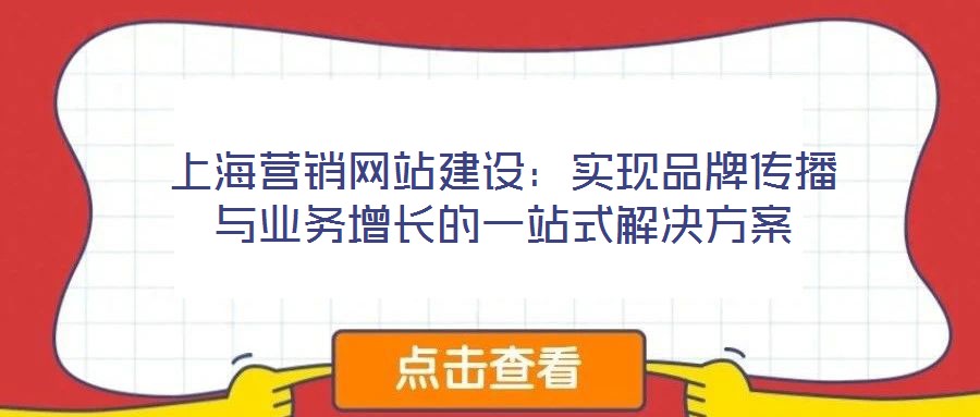 上海營銷網(wǎng)站建設(shè):實現(xiàn)品牌傳播與業(yè)務(wù)增長的一站式解決方案