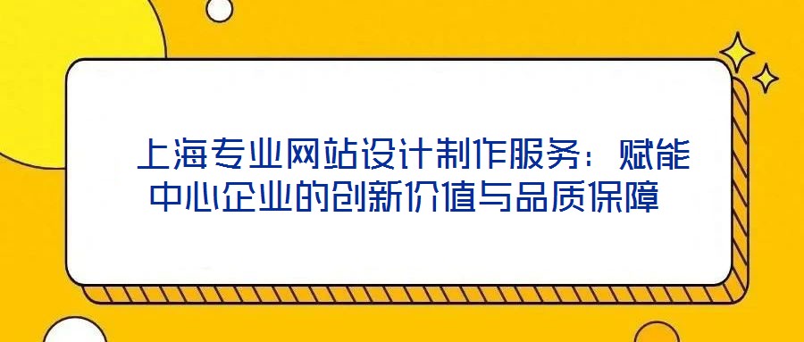 上海專業(yè)網(wǎng)站設計制作服務:賦能中心企業(yè)的創(chuàng)新價值與品質(zhì)保障