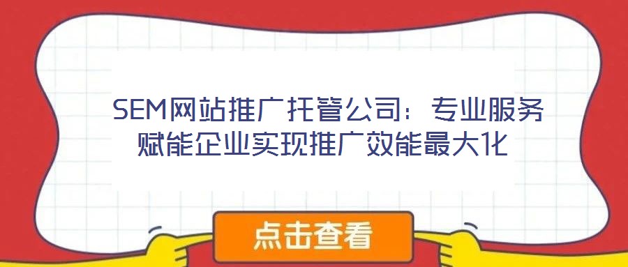 SEM網(wǎng)站推廣托管公司:專業(yè)服務賦能企業(yè)實現(xiàn)推廣效能最大化