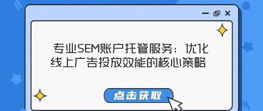 專業(yè)SEM賬戶托管服務(wù):優(yōu)化線上廣告投放效能的核心策略