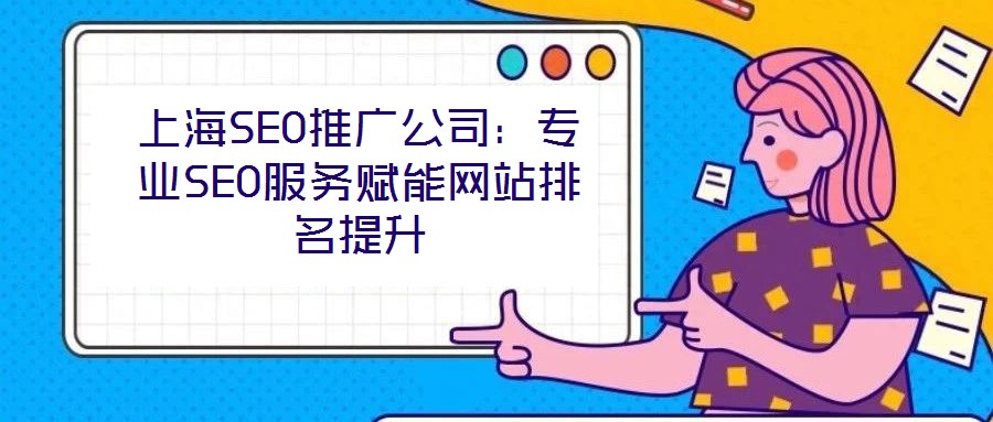 上海SEO推廣公司:專業(yè)SEO服務(wù)賦能網(wǎng)站排名提升