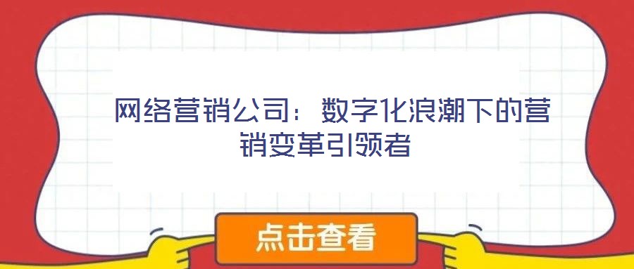 網(wǎng)絡(luò)營銷公司:數(shù)字化浪潮下的營銷變革引領(lǐng)者