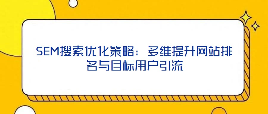 SEM搜索優(yōu)化策略:多維提升網(wǎng)站排名與目標(biāo)用戶引流