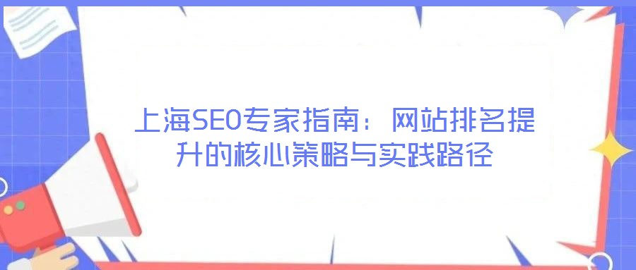 上海SEO專家指南:網(wǎng)站排名提升的核心策略與實踐路徑
