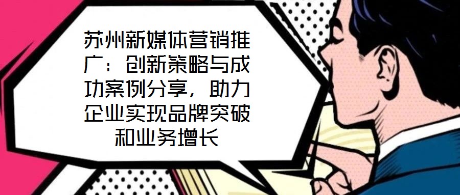 蘇州新媒體營(yíng)銷(xiāo)推廣:創(chuàng)新策略與成功案例分享,助力企業(yè)實(shí)現(xiàn)品牌突破和業(yè)務(wù)增長(zhǎng)