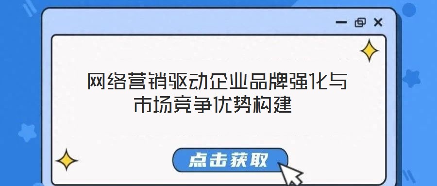 網(wǎng)絡(luò)營銷驅(qū)動企業(yè)品牌強(qiáng)化與市場競爭優(yōu)勢構(gòu)建