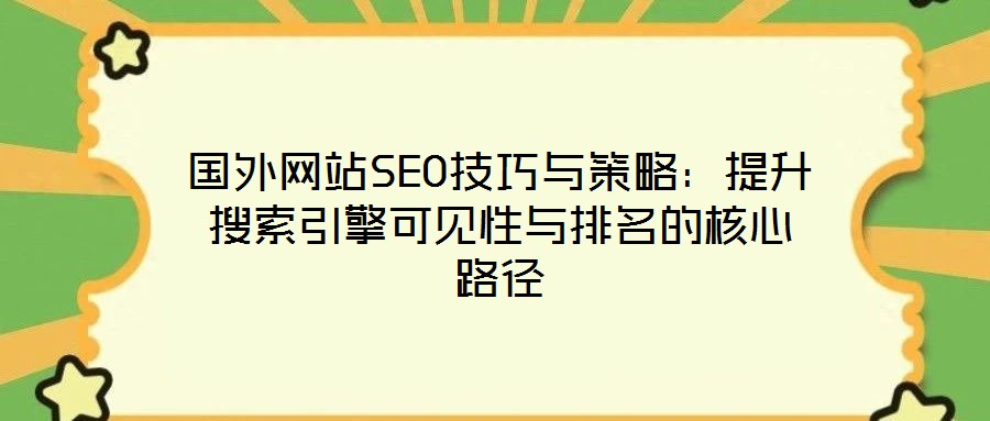 國外網(wǎng)站SEO技巧與策略:提升搜索引擎可見性與排名的核心路徑