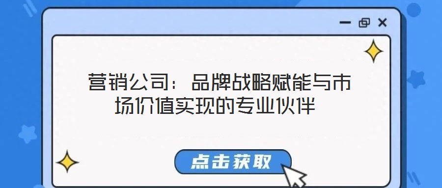 營銷公司:品牌戰(zhàn)略賦能與市場價值實現(xiàn)的專業(yè)伙伴