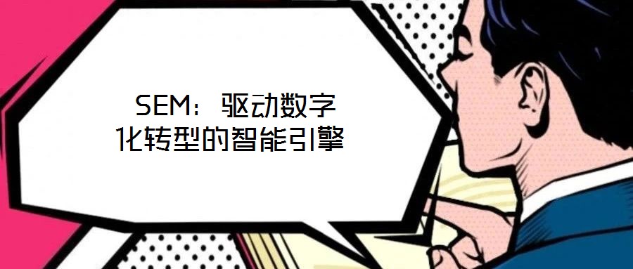 SEM:驅(qū)動數(shù)字化轉(zhuǎn)型的智能引擎