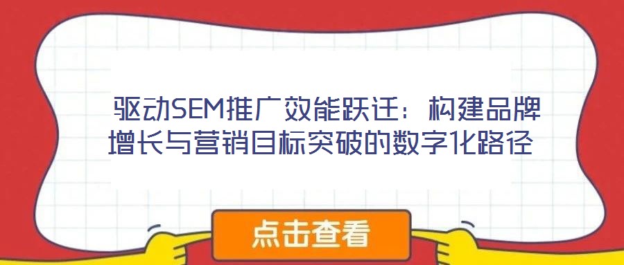驅動SEM推廣效能躍遷:構建品牌增長與營銷目標突破的數(shù)字化路徑
