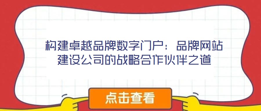 構(gòu)建卓越品牌數(shù)字門戶:品牌網(wǎng)站建設(shè)公司的戰(zhàn)略合作伙伴之道