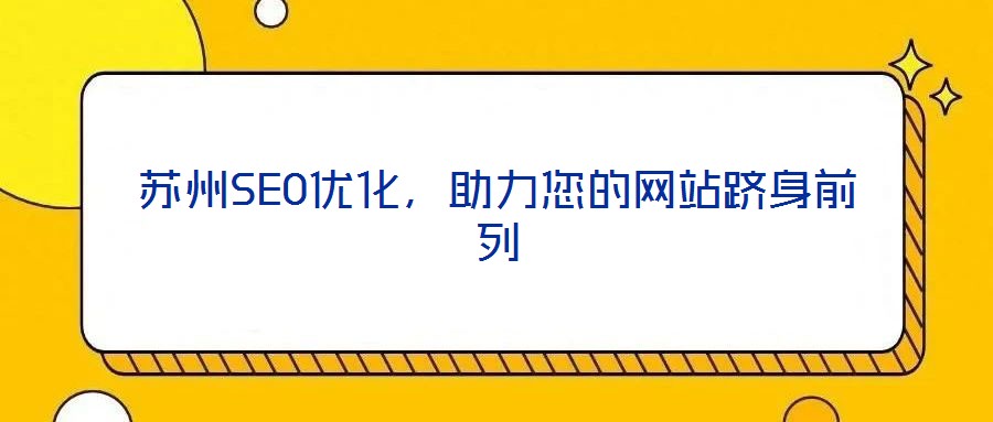 蘇州SEO優(yōu)化，助力您的網(wǎng)站躋身前列