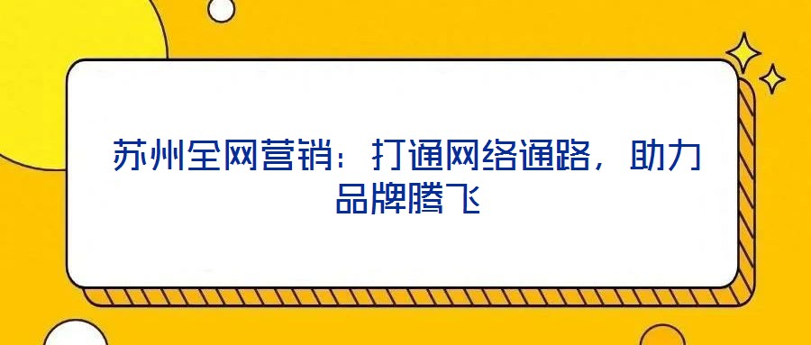 蘇州全網(wǎng)營(yíng)銷：打通網(wǎng)絡(luò)通路，助力品牌騰飛