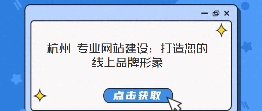 杭州 專業(yè)網(wǎng)站建設(shè):打造您的線上品牌形象