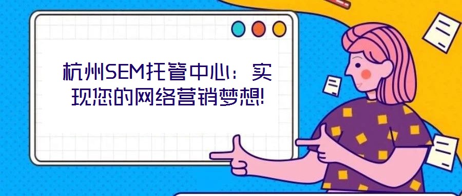 杭州SEM托管中心:實(shí)現(xiàn)您的網(wǎng)絡(luò)營(yíng)銷夢(mèng)想!