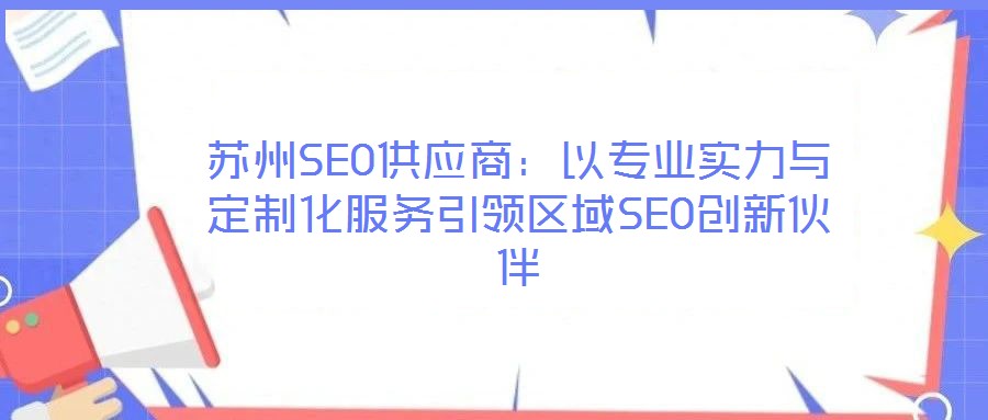 蘇州SEO供應(yīng)商:以專業(yè)實(shí)力與定制化服務(wù)引領(lǐng)區(qū)域SEO創(chuàng)新伙伴