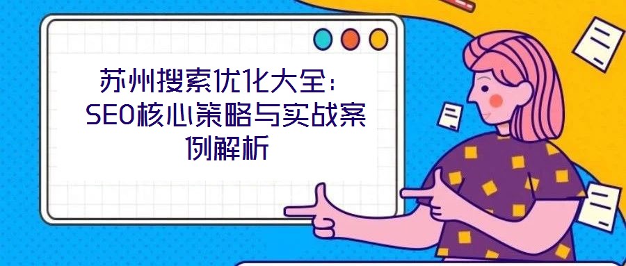 蘇州搜索優(yōu)化大全:SEO核心策略與實戰(zhàn)案例解析