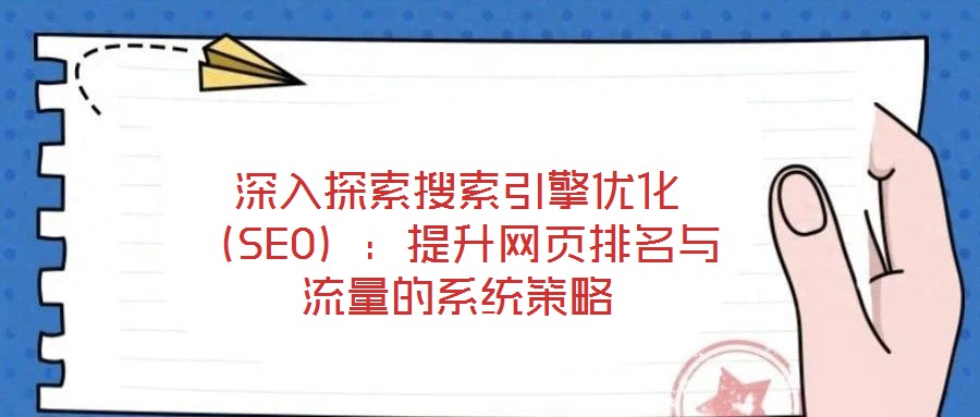 深入探索搜索引擎優(yōu)化(SEO):提升網(wǎng)頁排名與流量的系統(tǒng)策略