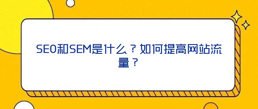 SEO和SEM是什么?如何提高網(wǎng)站流量?