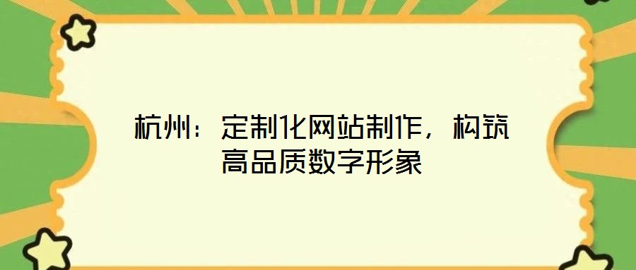 杭州:定制化網(wǎng)站制作,構(gòu)筑高品質(zhì)數(shù)字形象