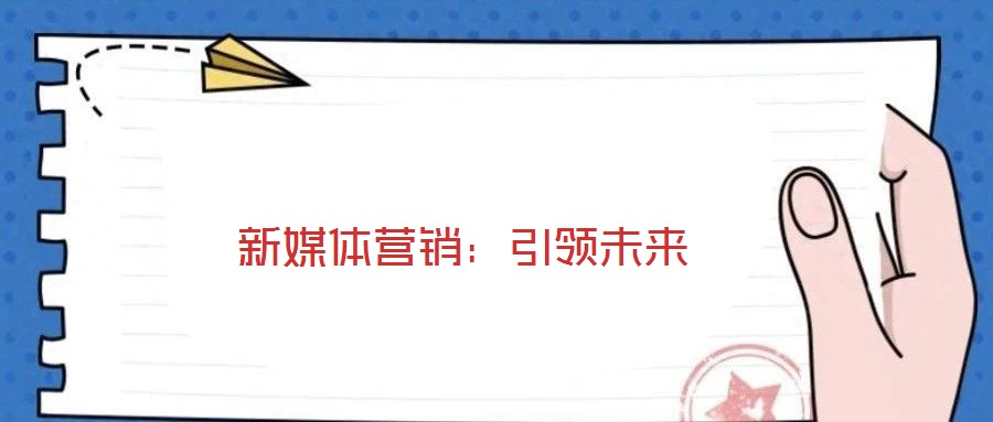 新媒體營(yíng)銷:引領(lǐng)未來