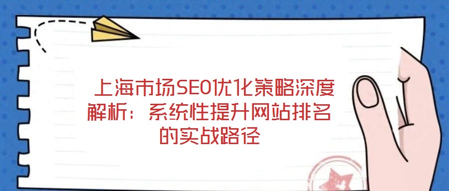 上海市場SEO優(yōu)化策略深度解析:系統(tǒng)性提升網(wǎng)站排名的實(shí)戰(zhàn)路徑