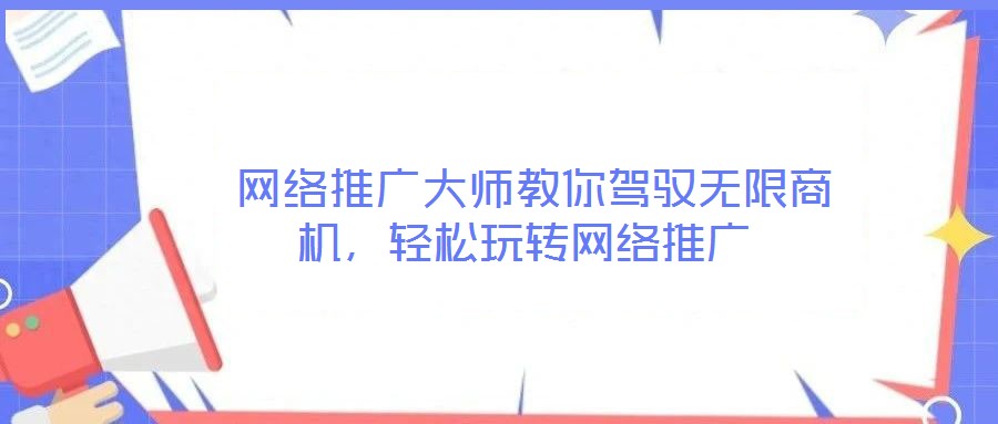 網(wǎng)絡(luò)推廣大師教你駕馭無限商機(jī),輕松玩轉(zhuǎn)網(wǎng)絡(luò)推廣