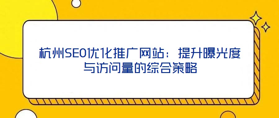 杭州SEO優(yōu)化推廣網站：提升曝光度與訪問量的綜合策略