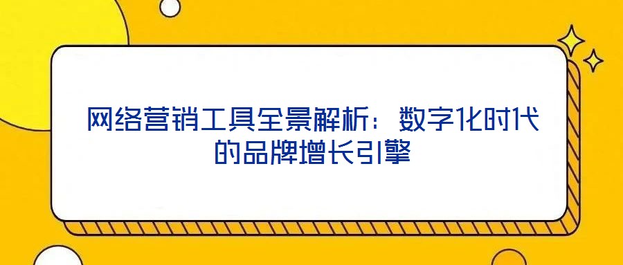 網(wǎng)絡營銷工具全景解析：數(shù)字化時代的品牌增長引擎