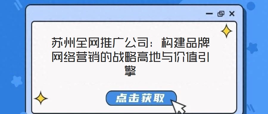 蘇州全網(wǎng)推廣公司：構(gòu)建品牌網(wǎng)絡營銷的戰(zhàn)略高地與價值引擎