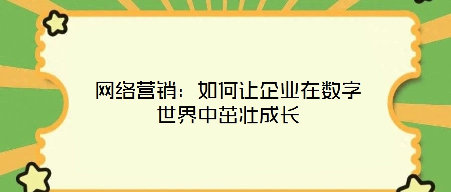 網(wǎng)絡營銷:如何讓企業(yè)在數(shù)字世界中茁壯成長