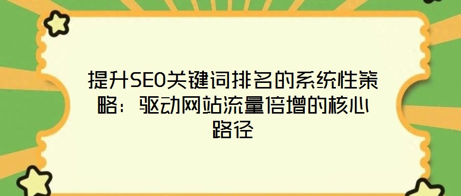 提升SEO關(guān)鍵詞排名的系統(tǒng)性策略:驅(qū)動(dòng)網(wǎng)站流量倍增的核心路徑