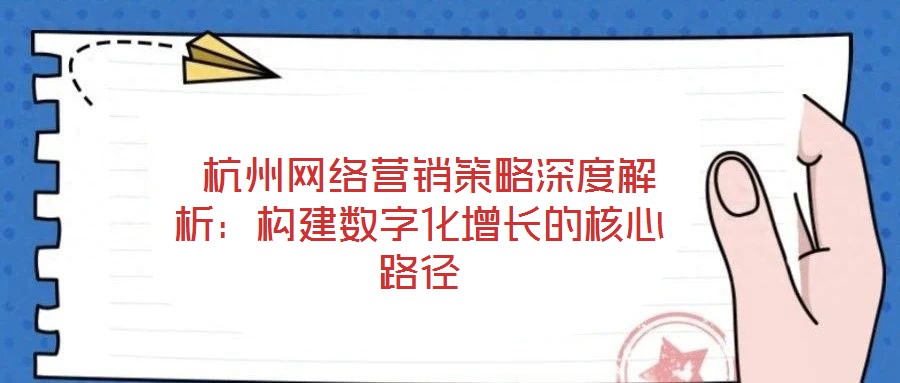  杭州網(wǎng)絡(luò)營(yíng)銷策略深度解析：構(gòu)建數(shù)字化增長(zhǎng)的核心路徑