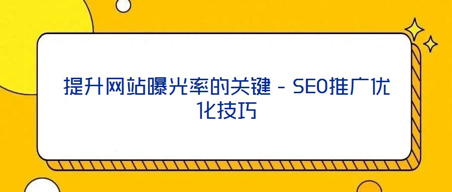 提升網(wǎng)站曝光率的關(guān)鍵-SEO推廣優(yōu)化技巧