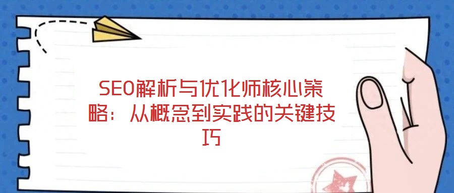 SEO解析與優(yōu)化師核心策略:從概念到實踐的關鍵技巧