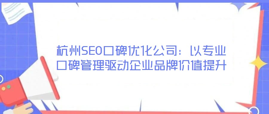 杭州SEO口碑優(yōu)化公司:以專業(yè)口碑管理驅(qū)動(dòng)企業(yè)品牌價(jià)值提升