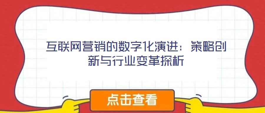 互聯(lián)網(wǎng)營(yíng)銷(xiāo)的數(shù)字化演進(jìn):策略創(chuàng)新與行業(yè)變革探析