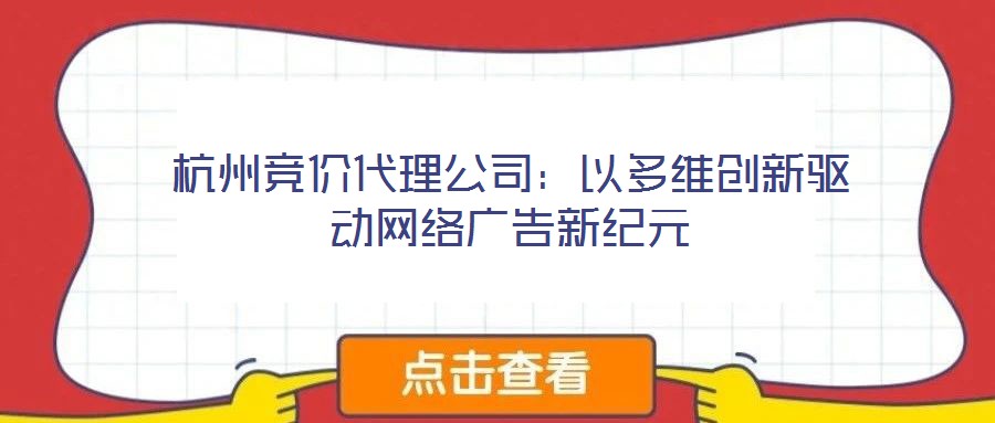 杭州競(jìng)價(jià)代理公司:以多維創(chuàng)新驅(qū)動(dòng)網(wǎng)絡(luò)廣告新紀(jì)元