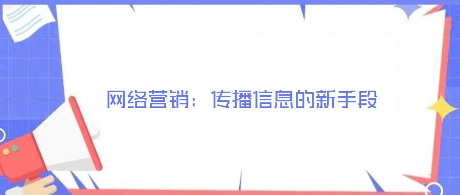 網(wǎng)絡(luò)營(yíng)銷:傳播信息的新手段